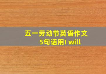 五一劳动节英语作文5句话用I will